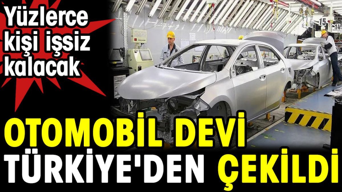 Otomobil devi Türkiye'den çekildi.